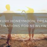 Luxury Honeymoon: Dreamy Destinations for Newlyweds
